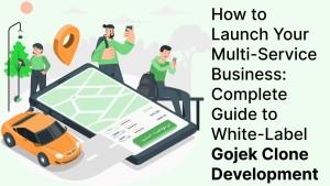 How to Launch Your Multi-Service Business: Complete Guide to White-Label Gojek Clone Development