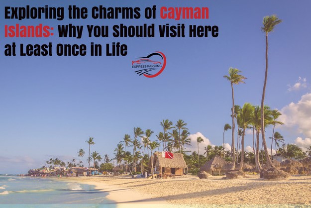 Exploring the Charms of Cayman Islands: Why You Should Visit Here at Least Once in Life - Express Parking