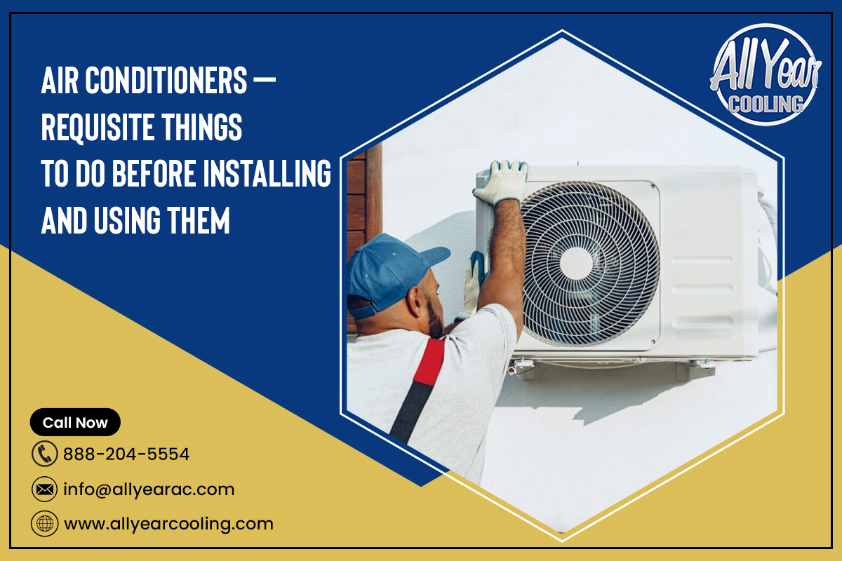 Air Conditioners – Requisite Things To Do Before Installing And Using Them – All Year Cooling