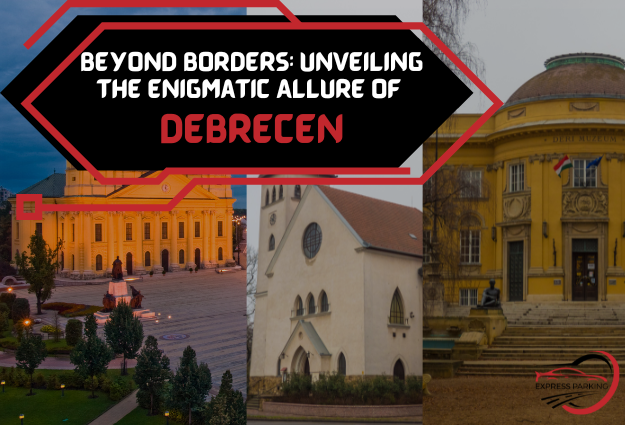 Beyond Borders: Unveiling the Enigmatic Allure of Debrecen - Express Parking