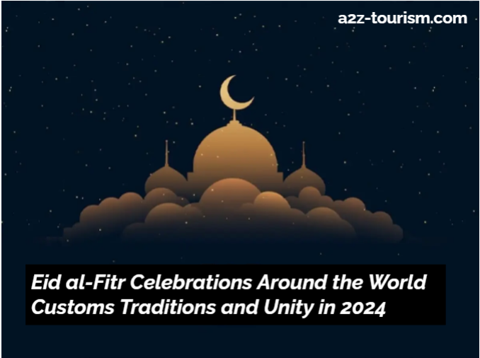 Eid al-Fitr Celebrations Around the World Customs Traditions and Unity in 2024
