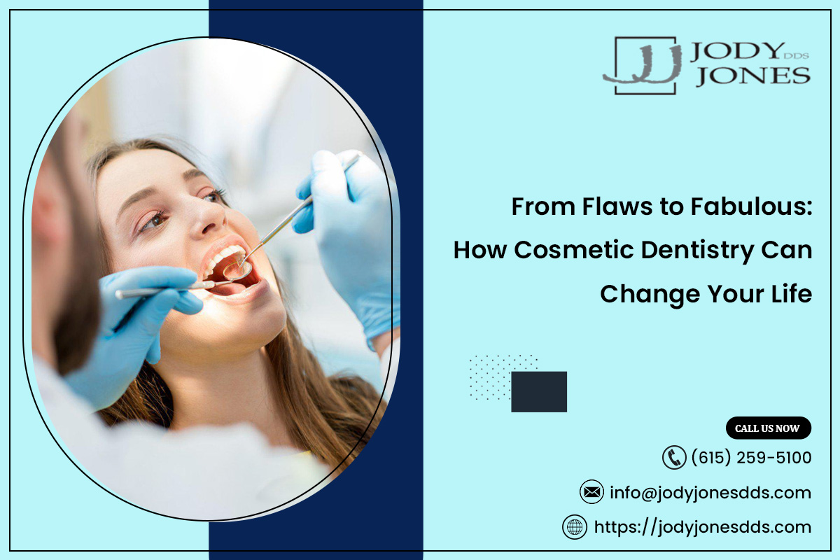 From Flaws to Fabulous: How Cosmetic Dentistry Can Change Your Life – JODY JONES DDS