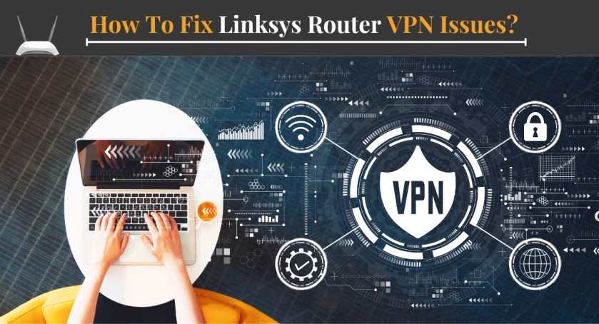 Tips To Fix Linksys Router VPN Issues - Geek Squad Assists