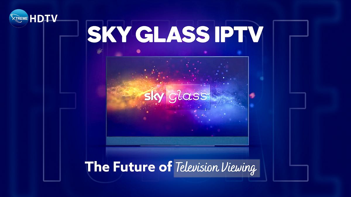 SkyGlass IPTV: The Future of Television Viewing | by Xtreame HDTV | Jun, 2024 | Medium