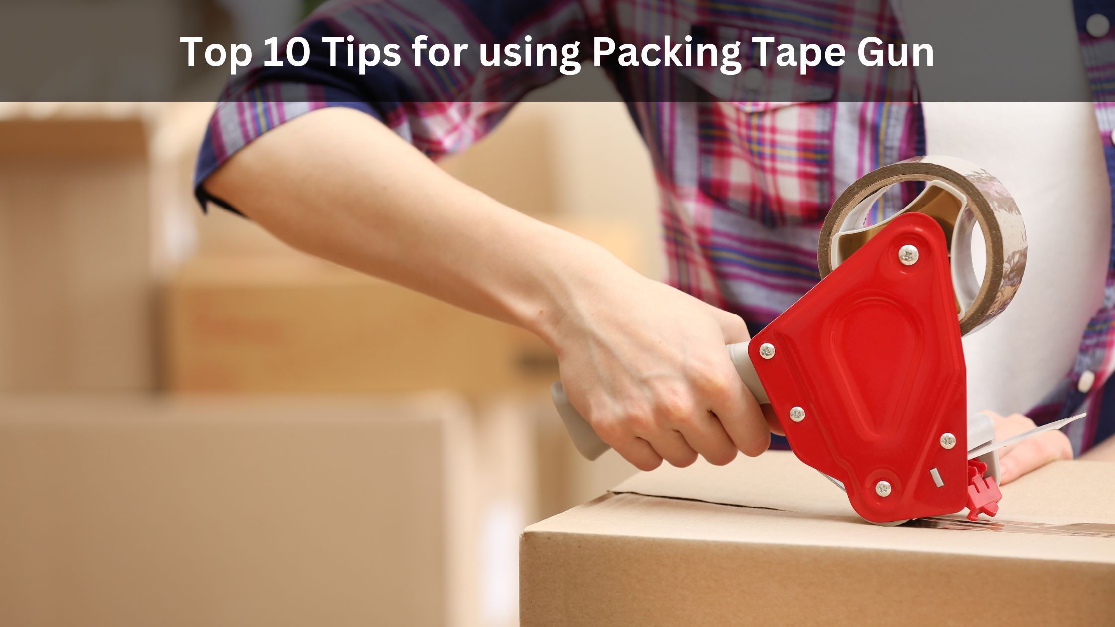 Top 10 Tips for using Packing Tape Gun | TechPlanet