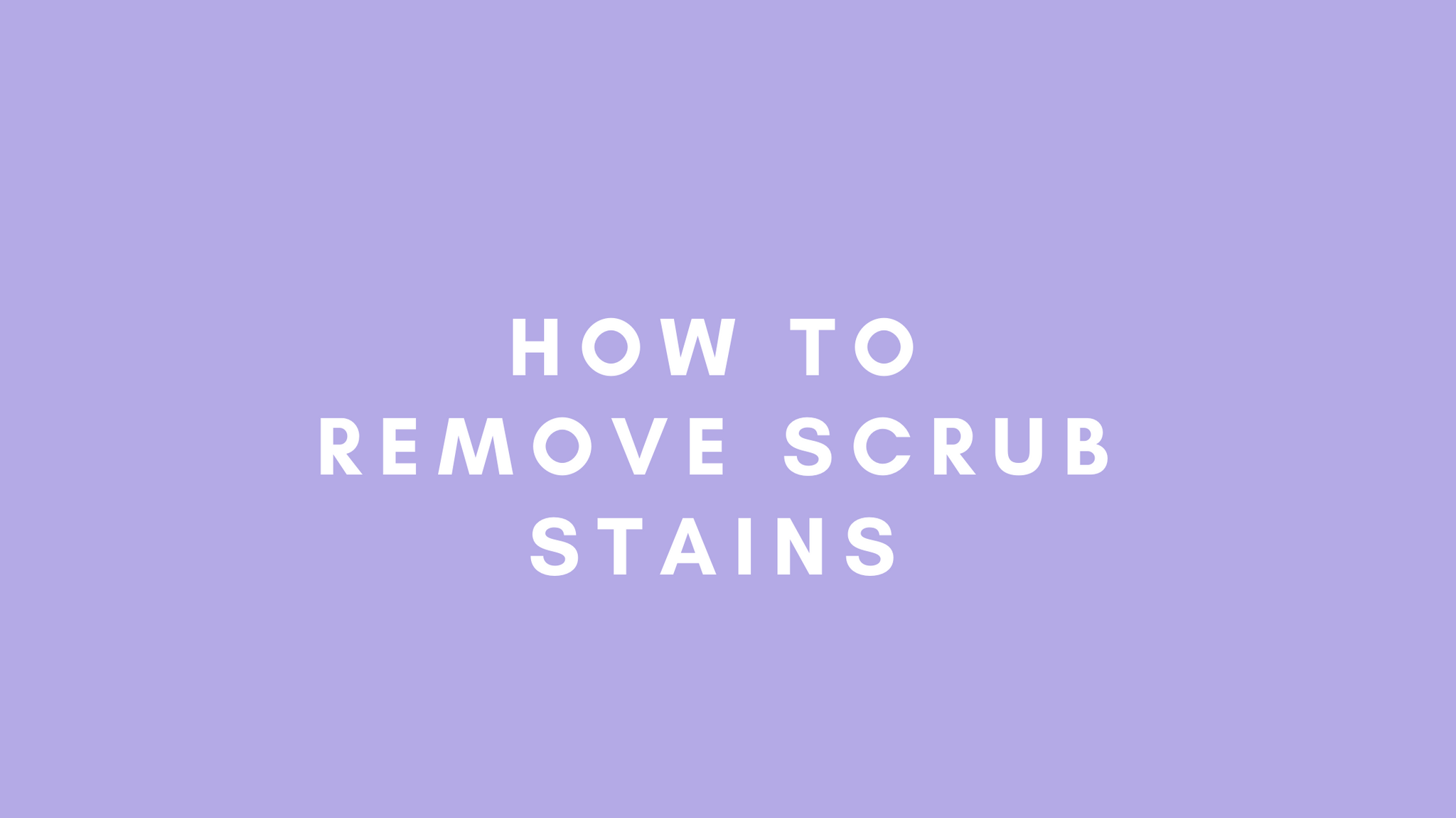 HOW TO REMOVE SCRUB STAINS