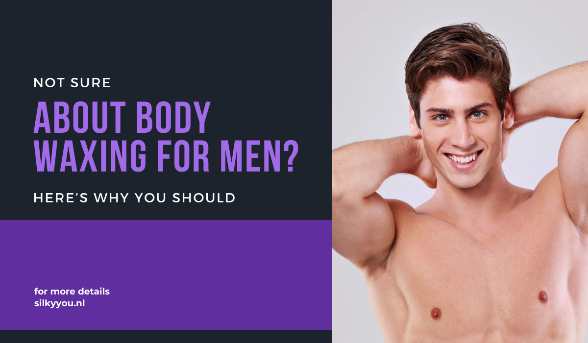 Not Sure About Body Waxing for Men? Here’s Why You Should - Silky You Laser & Wax