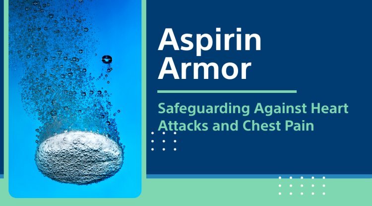 Aspirin Armor: Safeguarding Against Heart Attacks and Chest Pain - The News Brick