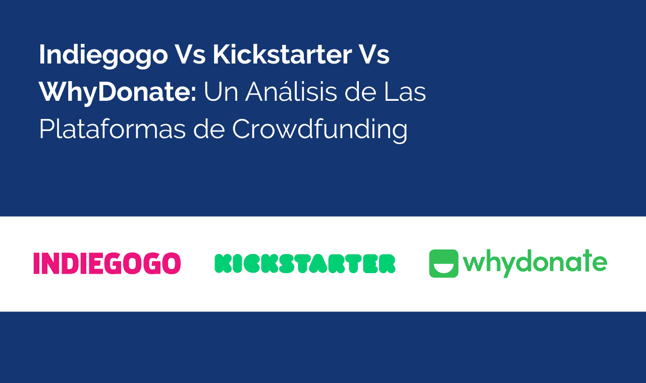 Indiegogo Vs Kickstarter Vs WhyDonate: Un Análisis De Las Plataformas De Crowdfunding