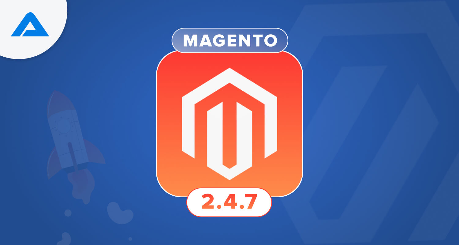 Key Highlights, Benefits and Features of Magento 2.4.7 Release