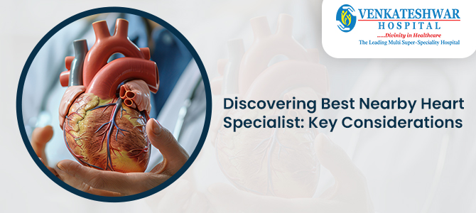 Discovering Best Nearby Heart Specialist: Key Considerations - Healthcare and Disease Prevention Tips - Blog - Venkateshwar Hospital