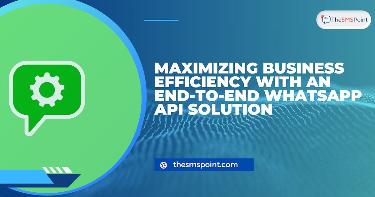 Maximizing Business Efficiency with an End-to-End WhatsApp API Solution
