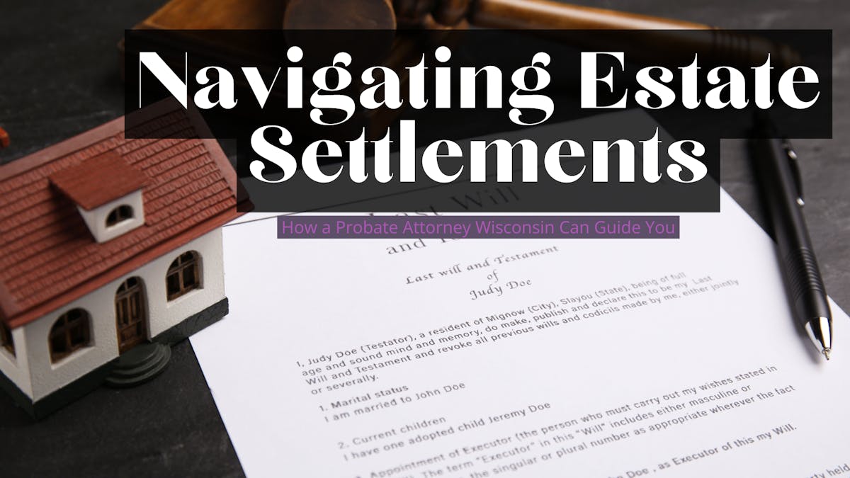 Navigating Estate Settlements: How a Probate Attorney Wisconsin Can Gu