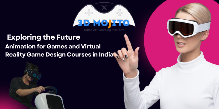 Exploring the Future: Animation for Games and Virtual Reality Game Design Courses in India – 3D Mojito – Best Game Design and Development Courses in India