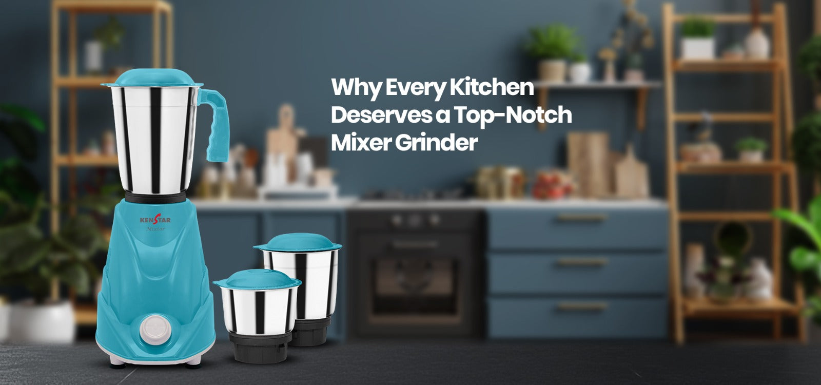 Why Every Kitchen Deserves a Top-Notch Mixer Grinder  – Kenstar Store