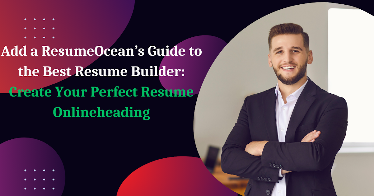 ResumeOcean’s Guide to the Best Resume Builder: Create Your Perfect Resume Online